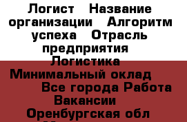 Логист › Название организации ­ Алгоритм успеха › Отрасль предприятия ­ Логистика › Минимальный оклад ­ 40 000 - Все города Работа » Вакансии   . Оренбургская обл.,Медногорск г.